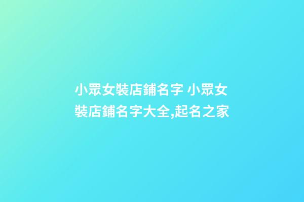 小眾女裝店鋪名字 小眾女裝店鋪名字大全,起名之家-第1張-店鋪起名-玄機派